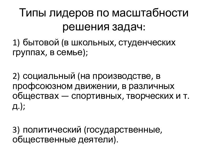 Типы лидеров по масштабности решения задач: 1) бытовой (в школьных, студенческих