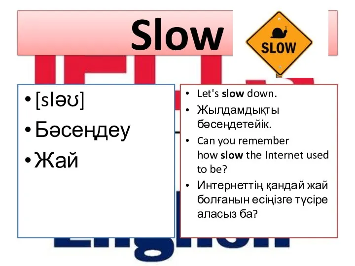 Slow [sləʊ] Бәсеңдеу Жай Let's slow down. Жылдамдықты бәсеңдетейік. Can you