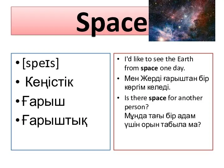 Space [speɪs] Кеңістік Ғарыш Ғарыштық I'd like to see the Earth