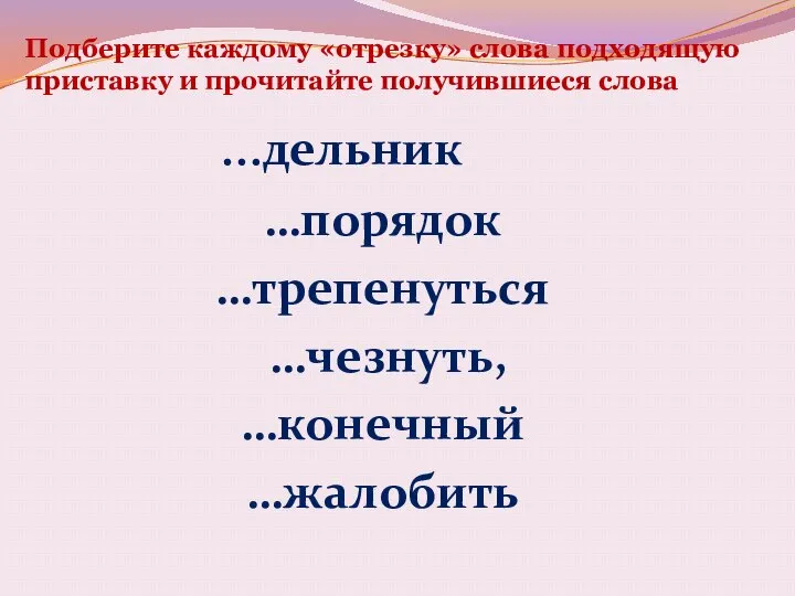 Подберите каждому «отрезку» слова подходящую приставку и прочитайте получившиеся слова …дельник …порядок …трепенуться …чезнуть, …конечный …жалобить