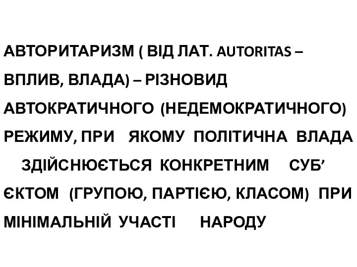 АВТОРИТАРИЗМ ( ВІД ЛАТ. AUTORITAS – ВПЛИВ, ВЛАДА) – РІЗНОВИД АВТОКРАТИЧНОГО