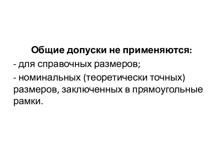 Общие допуски не применяются: - для справочных размеров; - номинальных (теоретически