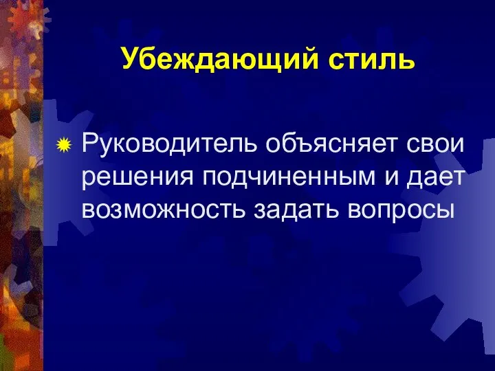 Убеждающий стиль Руководитель объясняет свои решения подчиненным и дает возможность задать вопросы