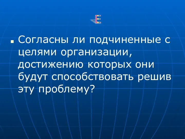 Согласны ли подчиненные с целями организации, достижению которых они будут способствовать решив эту проблему? Е