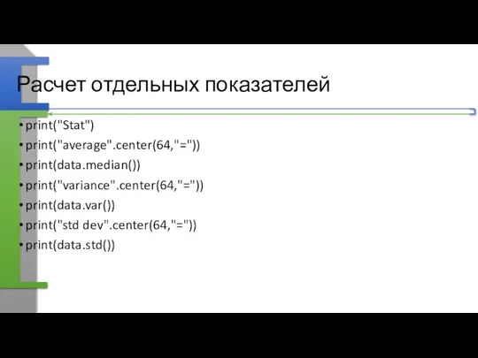 Расчет отдельных показателей print("Stat") print("average".center(64,"=")) print(data.median()) print("variance".center(64,"=")) print(data.var()) print("std dev".center(64,"=")) print(data.std())