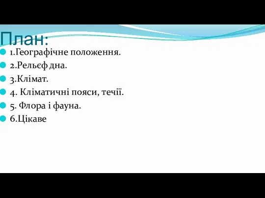 План: 1.Географічне положення. 2.Рельєф дна. 3.Клімат. 4. Кліматичні пояси, течії. 5. Флора і фауна. 6.Цікаве