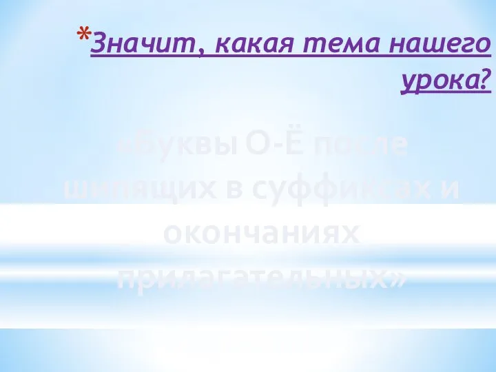 Значит, какая тема нашего урока? «Буквы О-Ё после шипящих в суффиксах и окончаниях прилагательных»