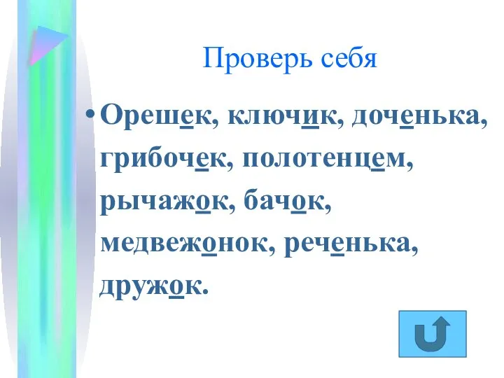 Проверь себя Орешек, ключик, доченька, грибочек, полотенцем, рычажок, бачок, медвежонок, реченька, дружок.