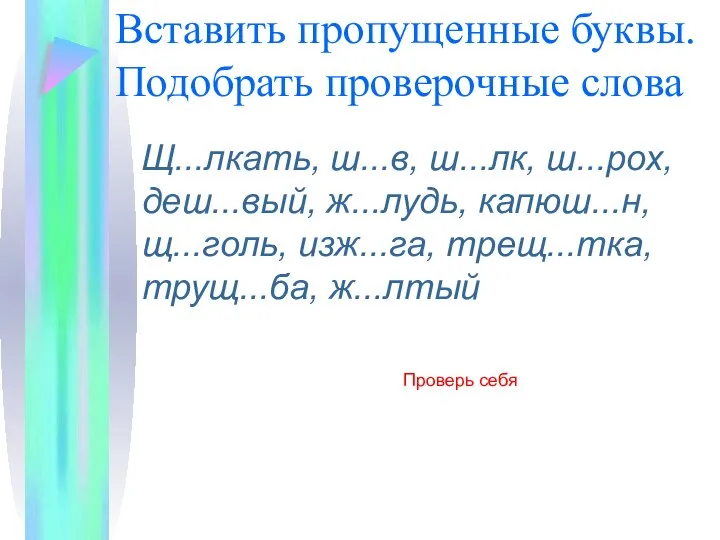 Вставить пропущенные буквы. Подобрать проверочные слова Щ...лкать, ш...в, ш...лк, ш...рох, деш...вый,