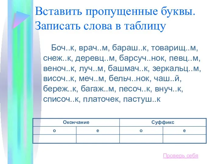 Вставить пропущенные буквы. Записать слова в таблицу Боч..к, врач..м, бараш..к, товарищ..м,