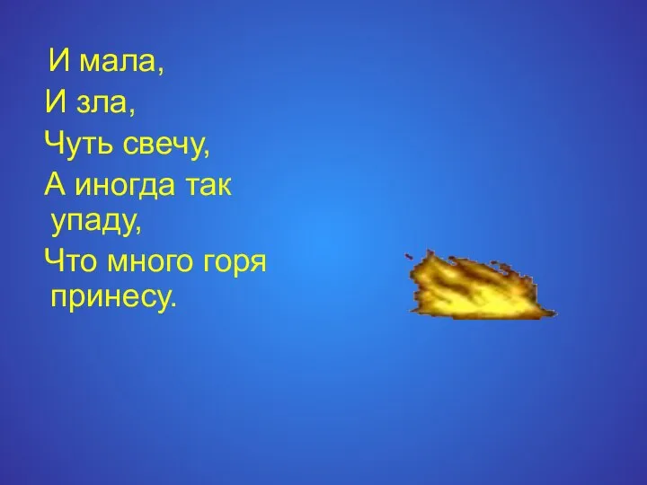 И мала, И зла, Чуть свечу, А иногда так упаду, Что много горя принесу.