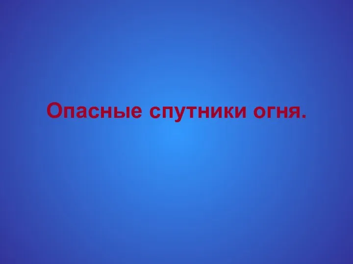 Опасные спутники огня.