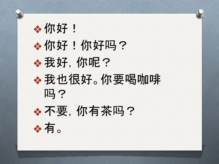 你好！ 你好！你好吗？ 我好，你呢？ 我也很好。你要喝咖啡吗？ 不要，你有茶吗？ 有。