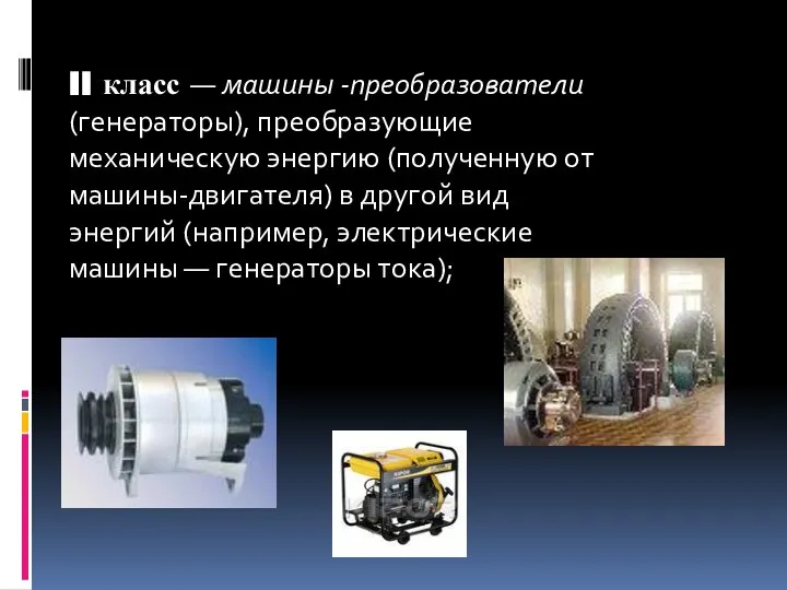 II класс — машины -преобразователи (генераторы), преобразующие механическую энергию (полученную от