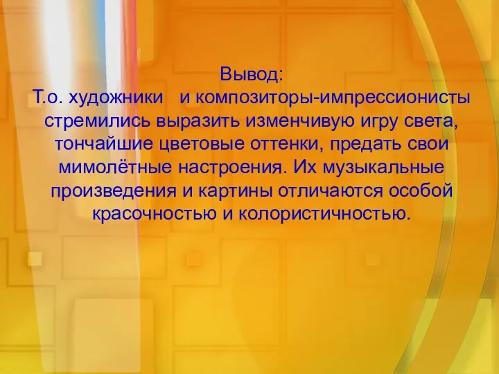 Вывод: Т.о. художники и композиторы-импрессионисты стремились выразить изменчивую игру света, тончайшие