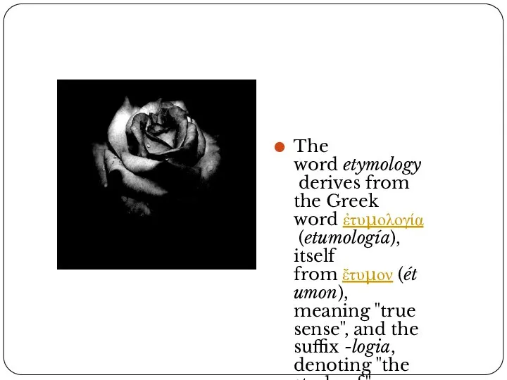 The word etymology derives from the Greek word ἐτυμολογία (etumología), itself