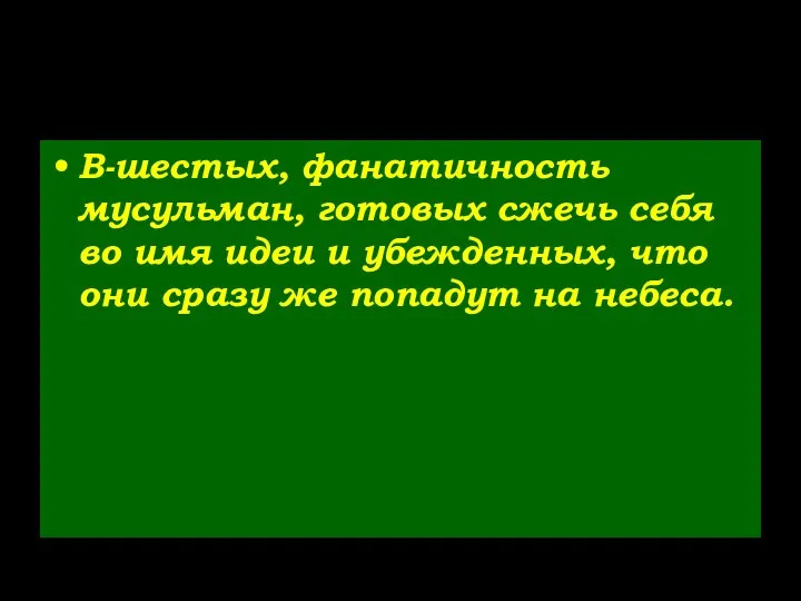 В-шестых, фанатичность мусульман, готовых сжечь себя во имя идеи и убежденных,