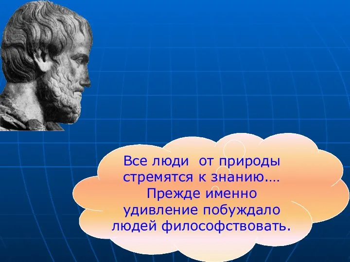 Все люди от природы стремятся к знанию.… Прежде именно удивление побуждало людей философствовать.