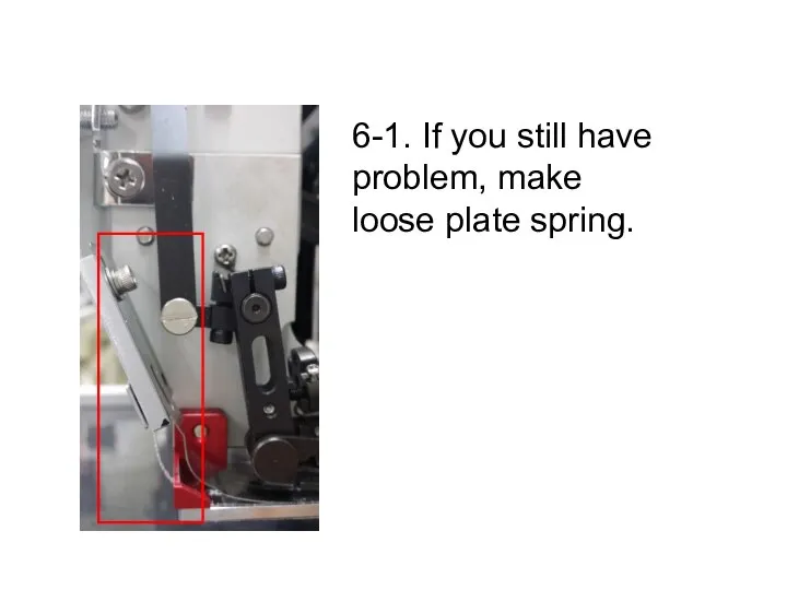 6-1. If you still have problem, make loose plate spring.