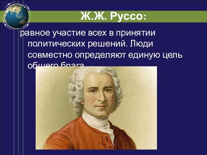 Ж.Ж. Руссо: равное участие всех в принятии политических решений. Люди совместно определяют единую цель общего блага.