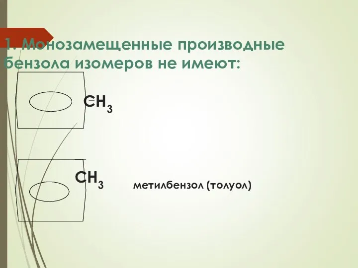 1. Монозамещенные производные бензола изомеров не имеют: СН3 СН3 метилбензол (толуол)