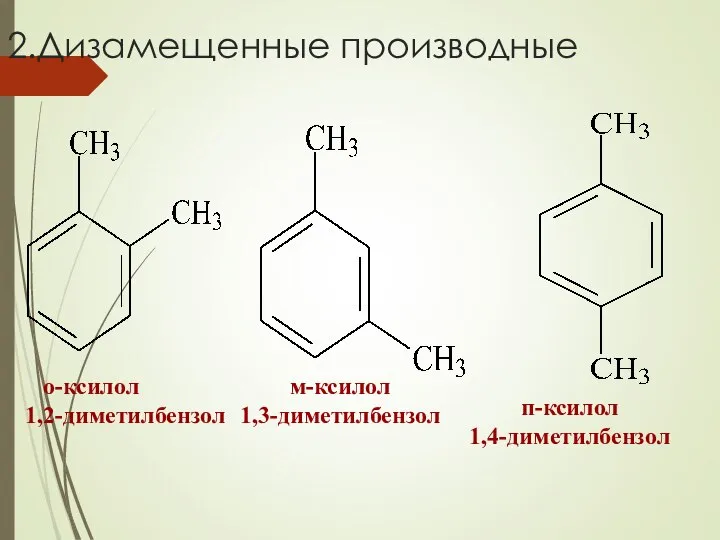 2.Дизамещенные производные о-ксилол 1,2-диметилбензол м-ксилол 1,3-диметилбензол п-ксилол 1,4-диметилбензол
