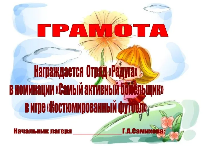 ГРАМОТА Награждается Отряд «Радуга» в номинации «Самый активный болельщик» в игре «Костюмированный футбол» Начальник лагеря ____________Г.А.Самихова: