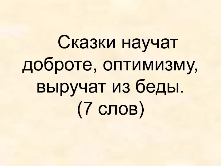 Сказки научат доброте, оптимизму, выручат из беды. (7 слов)