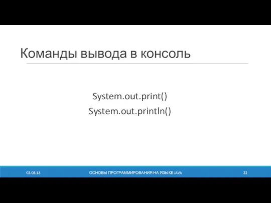 Команды вывода в консоль System.out.print() System.out.println() 02.08.18 ОСНОВЫ ПРОГРАММИРОВАНИЯ НА ЯЗЫКЕ JAVA