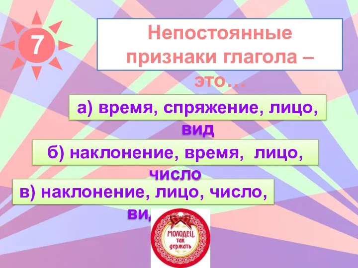 Непостоянные признаки глагола – это… а) время, спряжение, лицо, вид в)