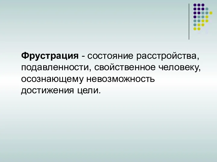 Фрустрация - состояние расстройства, подавленности, свойственное человеку, осознающему невозможность достижения цели.