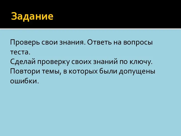 Задание Проверь свои знания. Ответь на вопросы теста. Сделай проверку своих