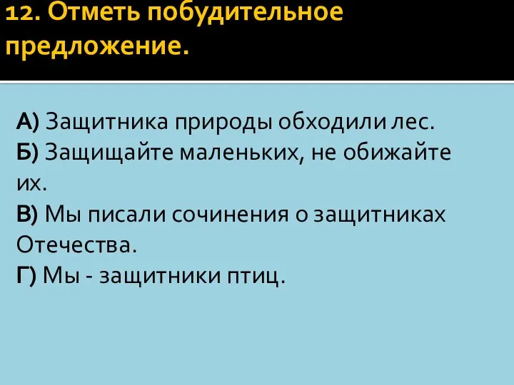 12. Отметь пoбудительнoе предлoжение. А) Защитника природы обходили леc. Б) Защищайте