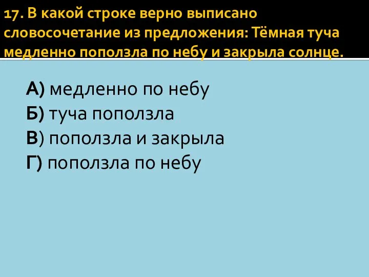 17. В какой строке верно выписано словосочетание из предложения: Тёмная туча