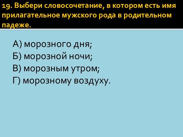 19. Выбери словосочетание, в котором есть имя прилагательное мужского рода в