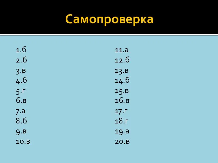 Самопроверка 1.б 2.б 3.в 4.б 5.г 6.в 7.а 8.б 9.в 10.в