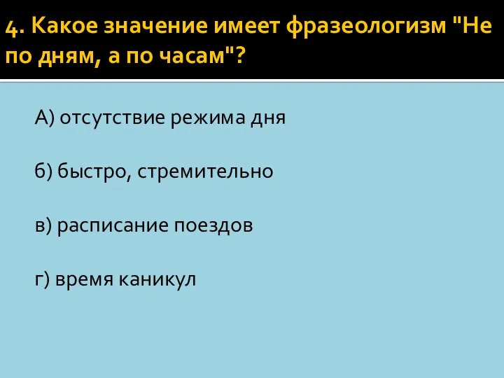 4. Какое значение имеет фразеологизм "Не по дням, а по часам"?