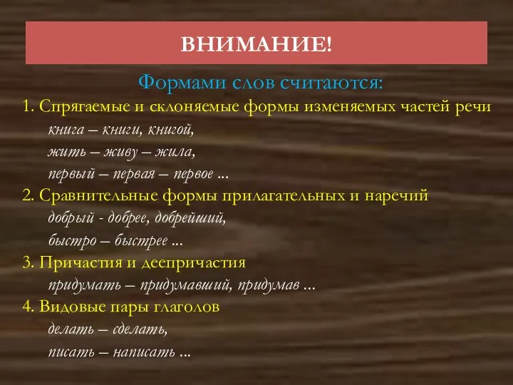 ВНИМАНИЕ! Формами слов считаются: 1. Спрягаемые и склоняемые формы изменяемых частей