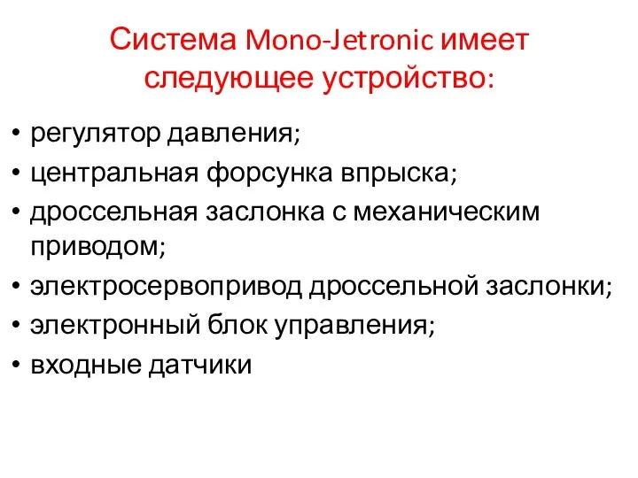 Система Mono-Jetronic имеет следующее устройство: регулятор давления; центральная форсунка впрыска; дроссельная