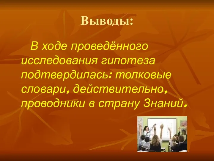 Выводы: В ходе проведённого исследования гипотеза подтвердилась: толковые словари, действительно, проводники в страну Знаний.