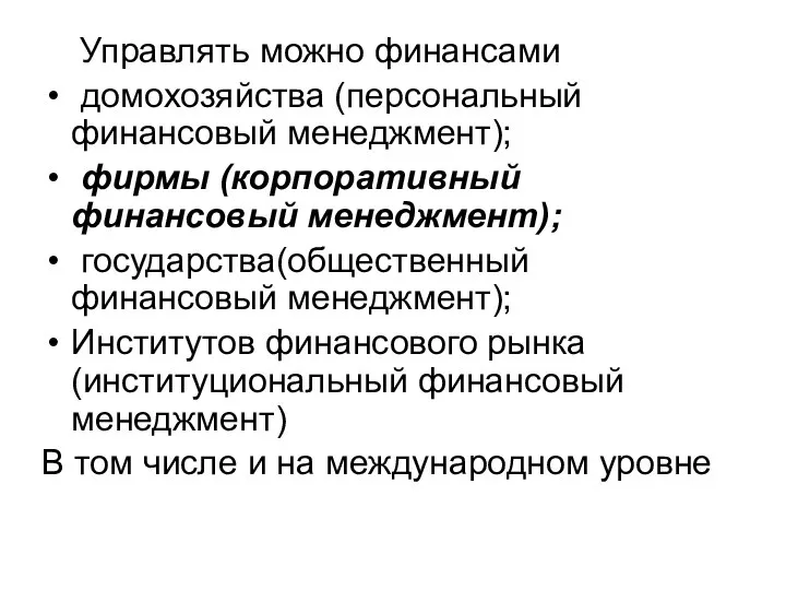 Управлять можно финансами домохозяйства (персональный финансовый менеджмент); фирмы (корпоративный финансовый менеджмент);