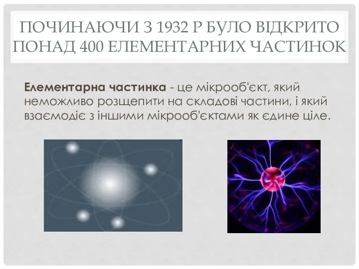 ПОЧИНАЮЧИ З 1932 Р БУЛО ВІДКРИТО ПОНАД 400 ЕЛЕМЕНТАРНИХ ЧАСТИНОК Елементарна