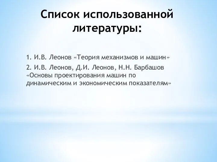 Список использованной литературы: 1. И.В. Леонов «Теория механизмов и машин» 2.