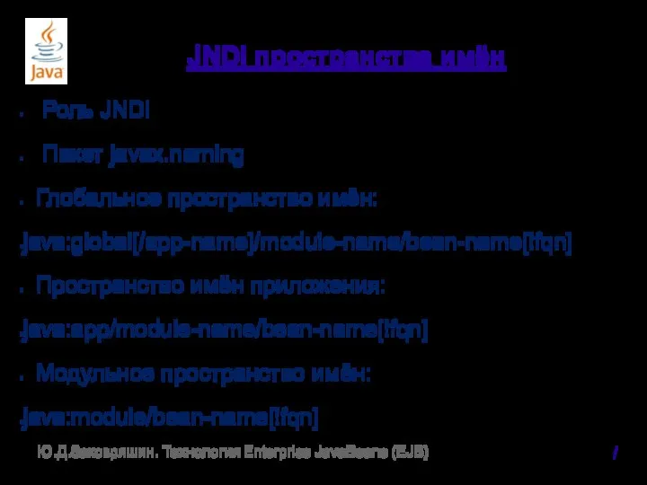 JNDI пространства имён Роль JNDI Пакет javax.naming Глобальное пространство имён: java:global[/app-name]/module-name/bean-name[!fqn]