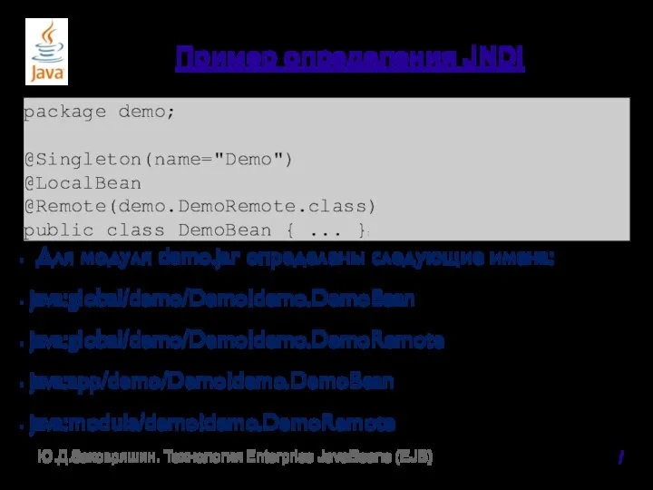 Пример определения JNDI Для модуля demo.jar определены следующие имена: java:global/demo/Demo!demo.DemoBean java:global/demo/Demo!demo.DemoRemote