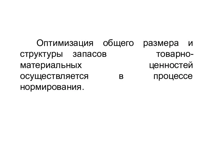 Оптимизация общего размера и структуры запасов товарно-материальных ценностей осуществляется в процессе нормирования.