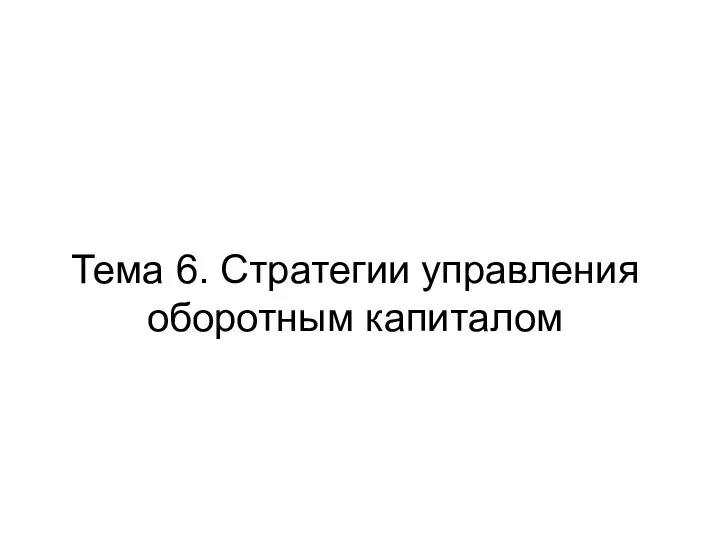 Тема 6. Стратегии управления оборотным капиталом