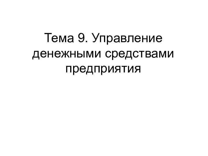 Тема 9. Управление денежными средствами предприятия