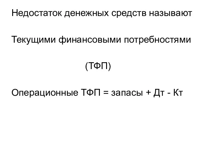 Недостаток денежных средств называют Текущими финансовыми потребностями (ТФП) Операционные ТФП = запасы + Дт - Кт