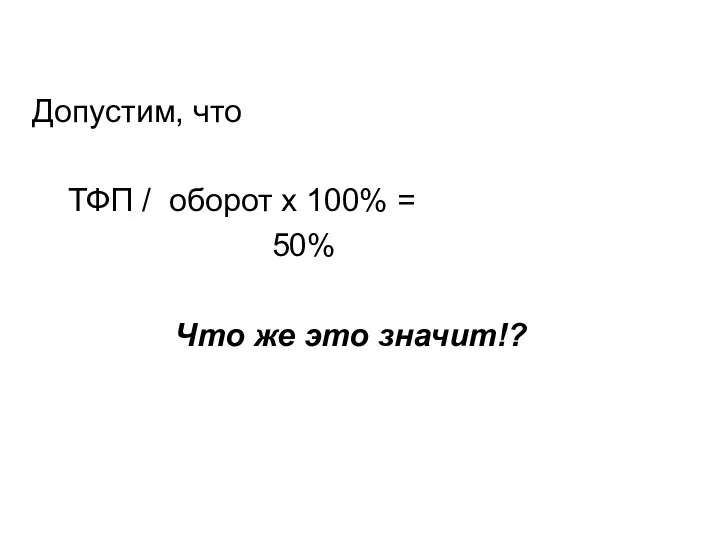 Допустим, что ТФП / оборот х 100% = 50% Что же это значит!?